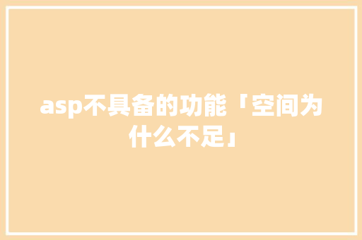 asp不具备的功能「空间为什么不足」 asp不具备的功能「空间为什么不足」 神马SEO