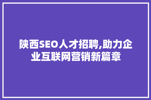 陕西SEO人才招聘,助力企业互联网营销新篇章