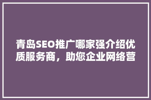 青岛SEO推广哪家强介绍优质服务商，助您企业网络营销腾飞