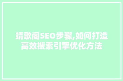 靖歌阁SEO步骤,如何打造高效搜索引擎优化方法 搜狗SEO