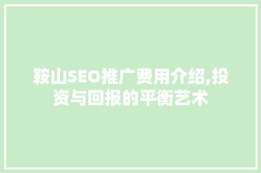 鞍山SEO推广费用介绍,投资与回报的平衡艺术 搜狗SEO