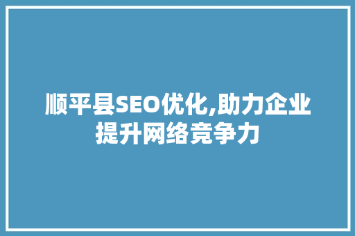 顺平县SEO优化,助力企业提升网络竞争力 百度SEO