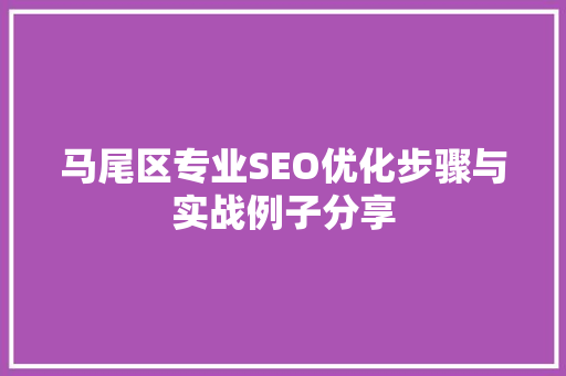 马尾区专业SEO优化步骤与实战例子分享 神马SEO