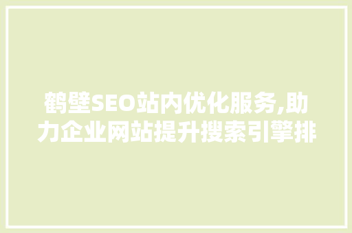 鹤壁SEO站内优化服务,助力企业网站提升搜索引擎排名 GoogleSEO