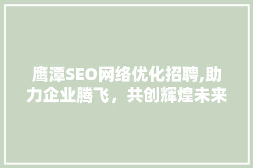 鹰潭SEO网络优化招聘,助力企业腾飞，共创辉煌未来