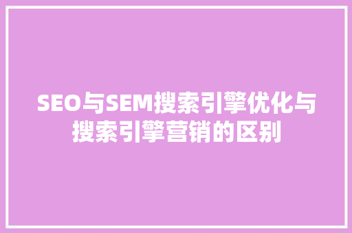 SEO与SEM搜索引擎优化与搜索引擎营销的区别 神马SEO