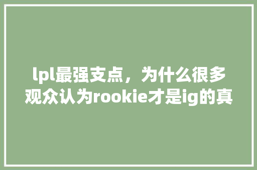 lpl最强支点，为什么很多观众认为rookie才是ig的真正核心「rookie中文为什么那么好」 lpl最强支点，为什么很多观众认为rookie才是ig的真正核心「rookie中文为什么那么好」 搜狗SEO