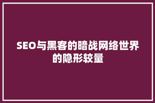 SEO与黑客的暗战网络世界的隐形较量 百度SEO