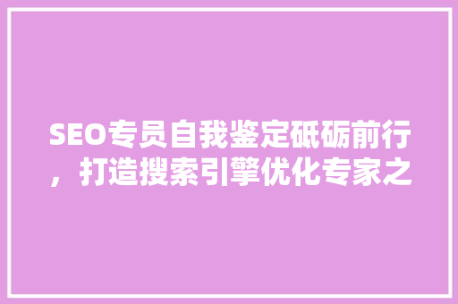 SEO专员自我鉴定砥砺前行，打造搜索引擎优化专家之路 GoogleSEO