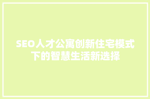 SEO人才公寓创新住宅模式下的智慧生活新选择 神马SEO