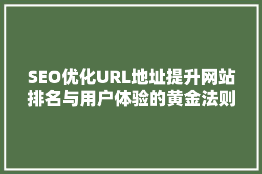 SEO优化URL地址提升网站排名与用户体验的黄金法则 神马SEO