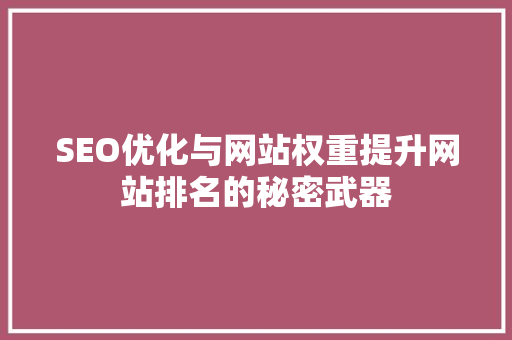 SEO优化与网站权重提升网站排名的秘密武器 搜狗SEO