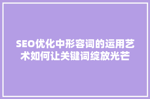 SEO优化中形容词的运用艺术如何让关键词绽放光芒 必应SEO