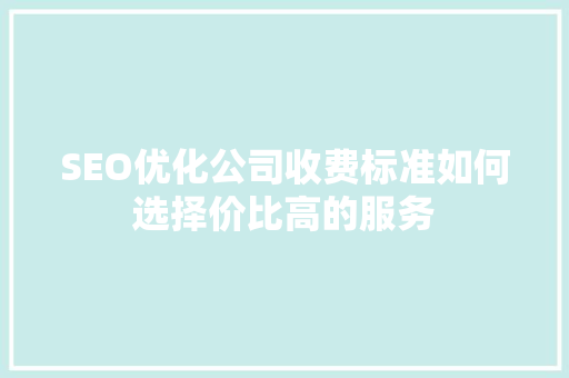 SEO优化公司收费标准如何选择价比高的服务
