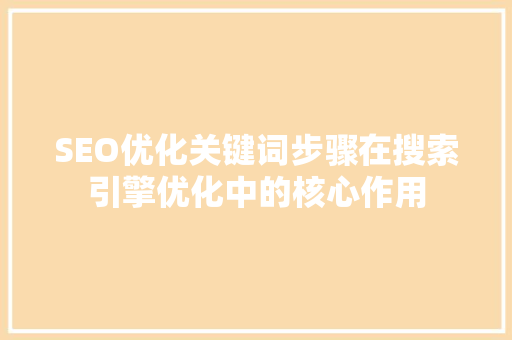 SEO优化关键词步骤在搜索引擎优化中的核心作用 百度SEO