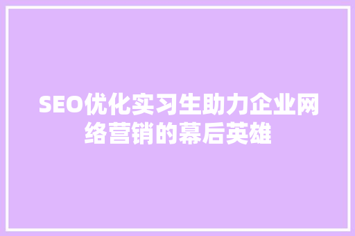 SEO优化实习生助力企业网络营销的幕后英雄