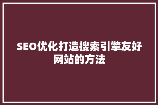 SEO优化打造搜索引擎友好网站的方法