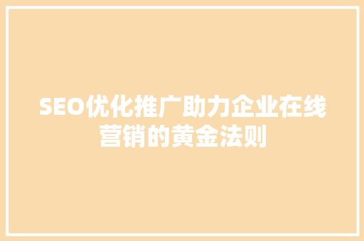SEO优化推广助力企业在线营销的黄金法则 神马SEO
