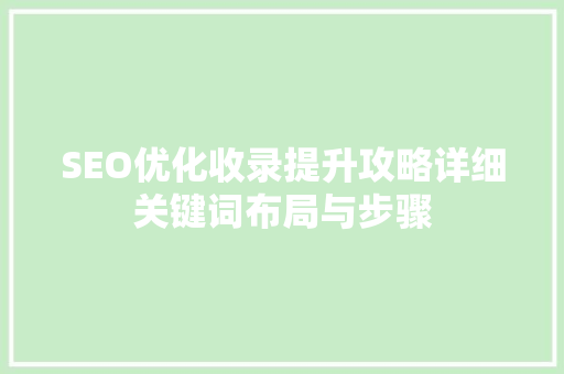 SEO优化收录提升攻略详细关键词布局与步骤 百度SEO