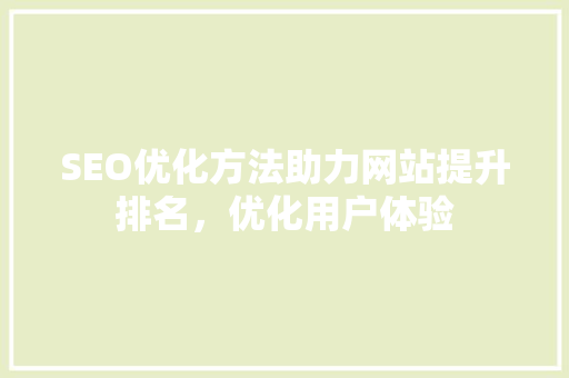 SEO优化方法助力网站提升排名，优化用户体验 GoogleSEO