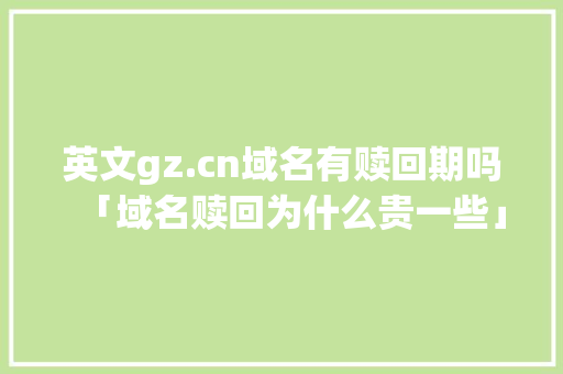 英文gz.cn域名有赎回期吗「域名赎回为什么贵一些」 英文gz.cn域名有赎回期吗「域名赎回为什么贵一些」 必应SEO
