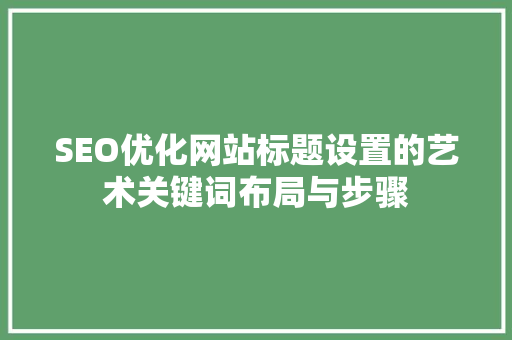 SEO优化网站标题设置的艺术关键词布局与步骤 GoogleSEO
