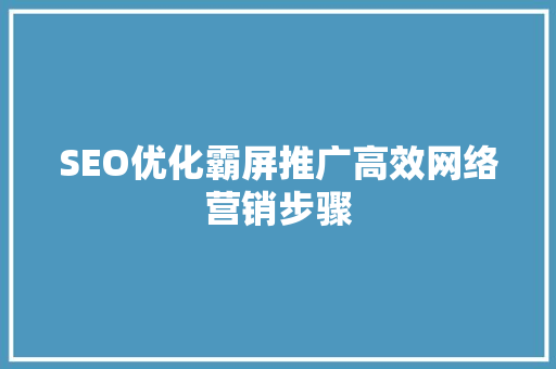 SEO优化霸屏推广高效网络营销步骤 搜狗SEO