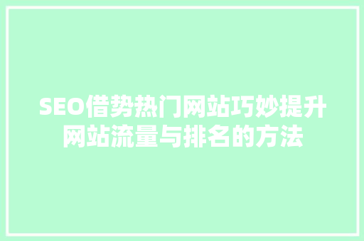 SEO借势热门网站巧妙提升网站流量与排名的方法 GoogleSEO