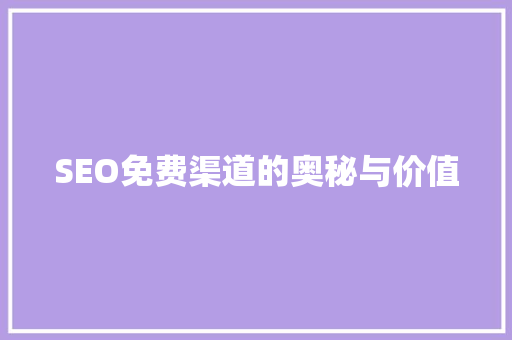 SEO免费渠道的奥秘与价值 百度SEO