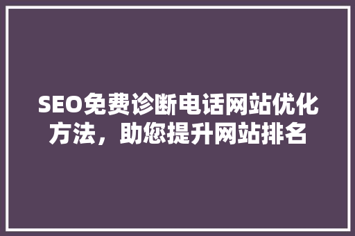 SEO免费诊断电话网站优化方法，助您提升网站排名