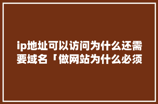 ip地址可以访问为什么还需要域名「做网站为什么必须有域名呢」 ip地址可以访问为什么还需要域名「做网站为什么必须有域名呢」 必应SEO
