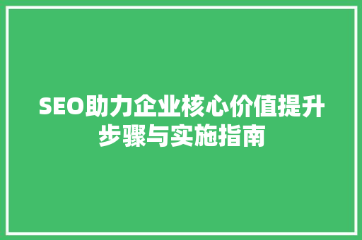 SEO助力企业核心价值提升步骤与实施指南 百度SEO