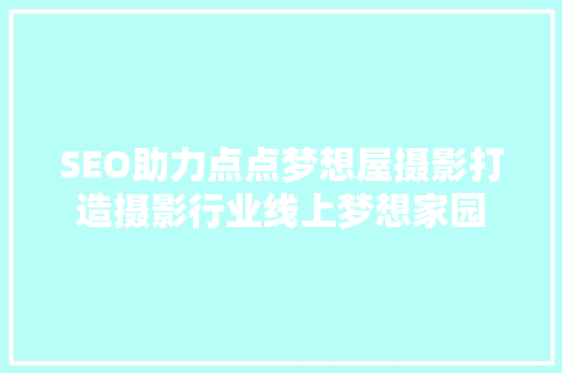 SEO助力点点梦想屋摄影打造摄影行业线上梦想家园 百度SEO