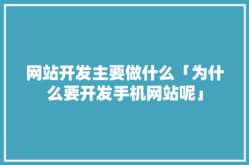 网站开发主要做什么「为什么要开发手机网站呢」 网站开发主要做什么「为什么要开发手机网站呢」 必应SEO