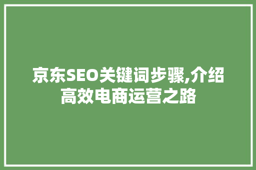 京东SEO关键词步骤,介绍高效电商运营之路