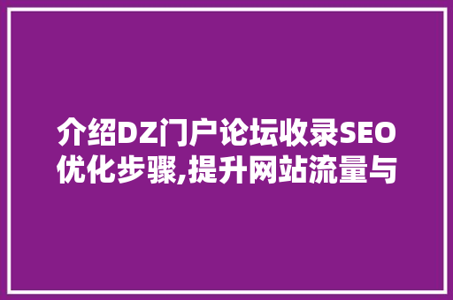介绍DZ门户论坛收录SEO优化步骤,提升网站流量与排名之路 搜狗SEO