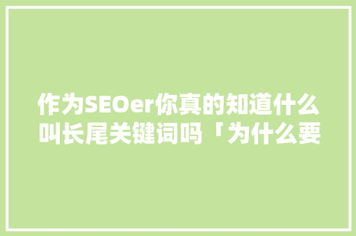 作为SEOer你真的知道什么叫长尾关键词吗「为什么要进行拓词训练」 作为SEOer你真的知道什么叫长尾关键词吗「为什么要进行拓词训练」 百度SEO