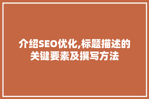 介绍SEO优化,标题描述的关键要素及撰写方法 搜狗SEO