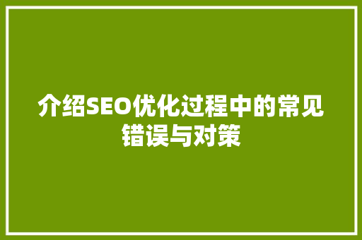 介绍SEO优化过程中的常见错误与对策 搜狗SEO