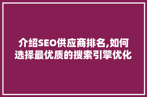 介绍SEO供应商排名,如何选择最优质的搜索引擎优化服务