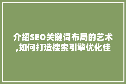 介绍SEO关键词布局的艺术,如何打造搜索引擎优化佳作 神马SEO