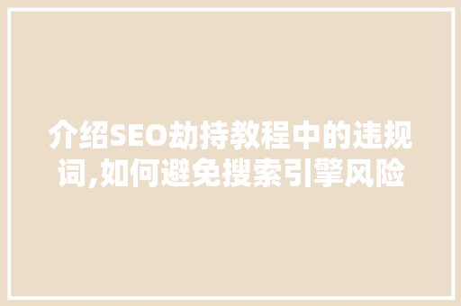 介绍SEO劫持教程中的违规词,如何避免搜索引擎风险 GoogleSEO