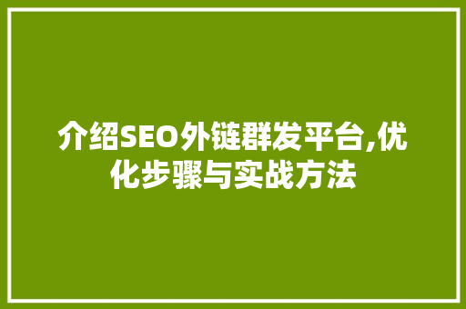 介绍SEO外链群发平台,优化步骤与实战方法 搜狗SEO