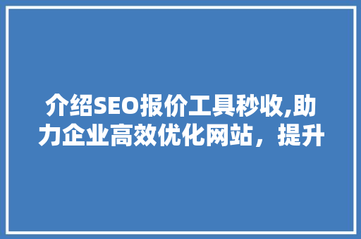 介绍SEO报价工具秒收,助力企业高效优化网站，提升在线竞争力 百度SEO