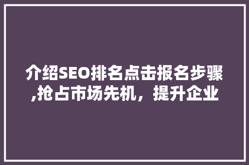 介绍SEO排名点击报名步骤,抢占市场先机，提升企业竞争力 百度SEO