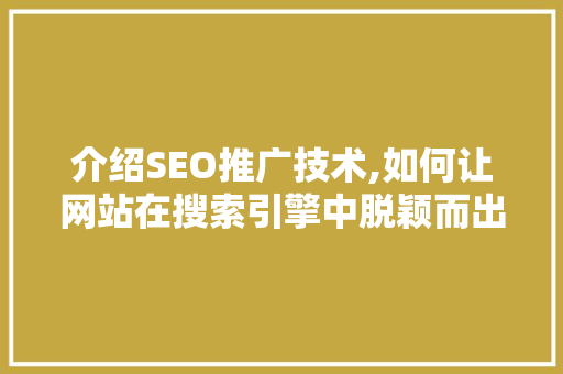 介绍SEO推广技术,如何让网站在搜索引擎中脱颖而出 GoogleSEO