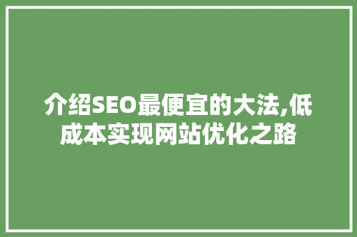 介绍SEO最便宜的大法,低成本实现网站优化之路 神马SEO