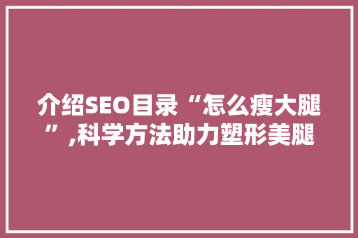 介绍SEO目录“怎么瘦大腿”,科学方法助力塑形美腿