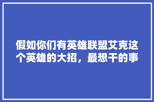 假如你们有英雄联盟艾克这个英雄的大招，最想干的事是什么「艾克为什么出纳什」 假如你们有英雄联盟艾克这个英雄的大招，最想干的事是什么「艾克为什么出纳什」 百度SEO