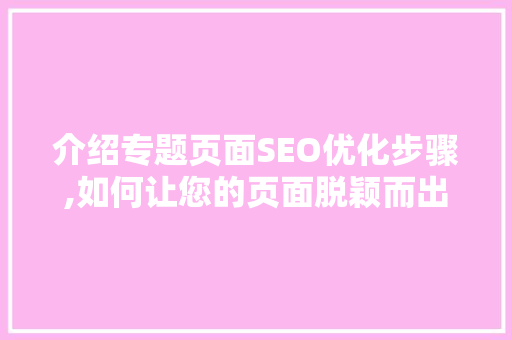 介绍专题页面SEO优化步骤,如何让您的页面脱颖而出 搜狗SEO